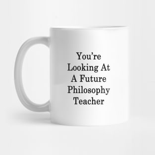 You're Looking At A Future Philosophy Teacher Mug